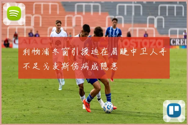 利物浦冬窗引援迫在眉睫中卫人手不足戈麦斯伤病成隐患