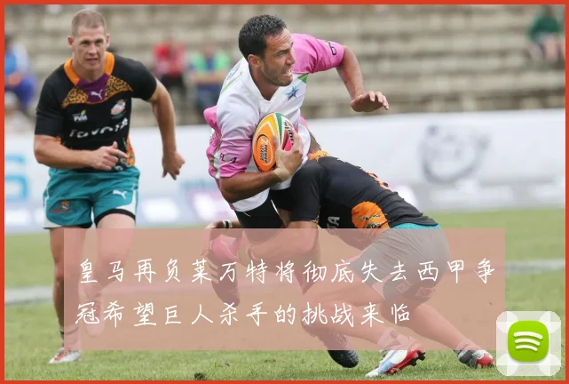 皇马再负莱万特将彻底失去西甲争冠希望巨人杀手的挑战来临