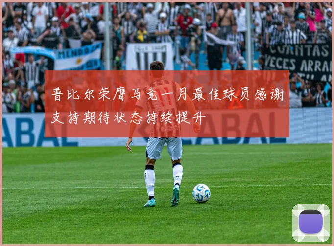 普比尔荣膺马竞一月最佳球员感谢支持期待状态持续提升