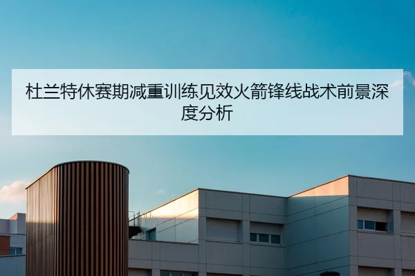 杜兰特休赛期减重训练见效火箭锋线战术前景深度分析